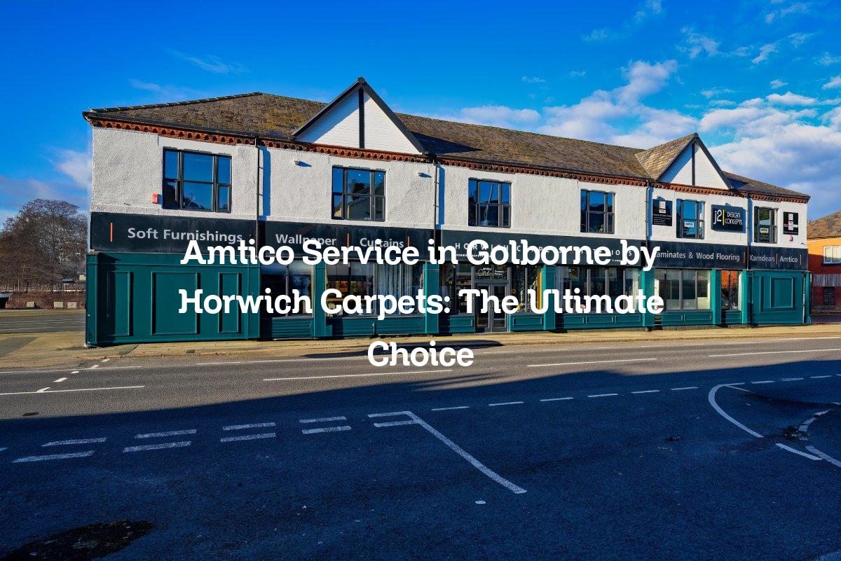 Amtico Service in Golborne by Horwich Carpets: The Ultimate Choice